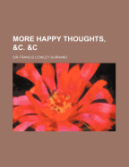 More Happy Thoughts, &C. &C - Burnand, Francis Cowley, Sir