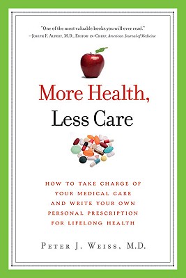 More Health, Less Care: How to Take Charge of Your Medical Care and Write Your Own Personal Prescription for Lifelong Health - Weiss, Peter J