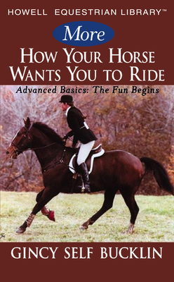 More How Your Horse Wants You to Ride: Advanced Basics: The Fun Begins - Bucklin, Gincy Self