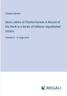 More Letters of Charles Darwin; A Record of His Work in a Series of Hitherto Unpublished Letters: Volume 2 - in large print