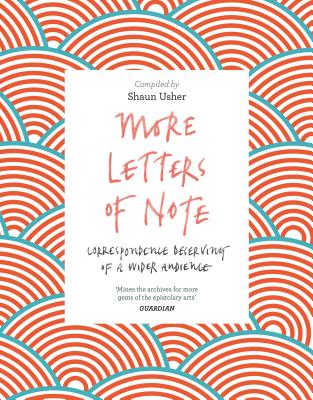 More Letters of Note: Correspondence Deserving of a Wider Audience - Usher, Shaun (Compiled by)