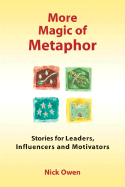 More Magic of Metaphor: Stories for Leaders, Influencers and Motivators