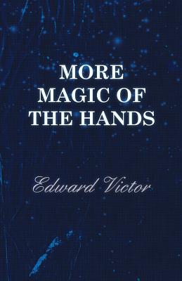 More Magic of the Hands - A Magical Discourse on Effects with: Cards, Tapes, Coins, Silks, Dice, Salt, Cigars, Gloves, Thimbles, Penknives, Matchboxes, Billiard Balls, Chinese Rings - Victor, Edward