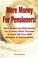 More Money for Pensioners!: How to Survive Retirement on a Lousy State Pension and Claim All Your Oap Benefits & Entitlements