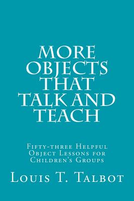 More Objects that Talk and Teach: Fifty-three Helpful Object Lessons for Children's Groups - Talbot, Louis T