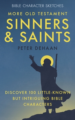 More Old Testament Sinners and Saints: Discover 100 Little-Known but Intriguing Bible Characters - DeHaan, Peter