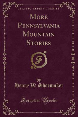 More Pennsylvania Mountain Stories (Classic Reprint) - Shoemaker, Henry W