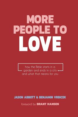 More People to Love: How the Bible Starts in a Garden and Ends in a City and What that Means for You - Abbott, Jason, and Hansen, Brant (Foreword by), and Vrbicek, Benjamin