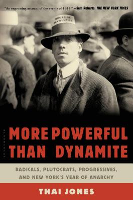 More Powerful Than Dynamite: Radicals, Plutocrats, Progressives, and New York's Year of Anarchy - Jones, Thai