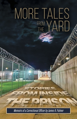 More Tales from the Yard: STORIES FROM INSIDE THE PRISON Memoirs of a Correctional Officer - Palmer, James R