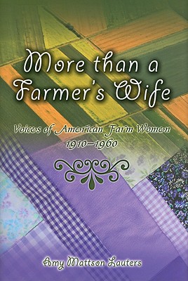 More Than a Farmer's Wife: Voices of American Farm Women, 1910-1960 Volume 1 - Lauters, Amy Mattson