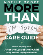 More Than I'm Sorry CARE GUIDE: How To Help Any Mom After the Loss of their Child, Using a Proven Step-by-Step Model