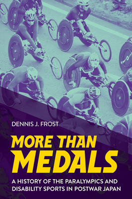 More Than Medals: A History of the Paralympics and Disability Sports in Postwar Japan - Frost, Dennis J