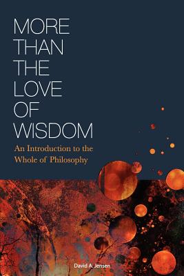 More Than the Love of Wisdom: An Introduction to the Whole of Philosophy - Jensen, David