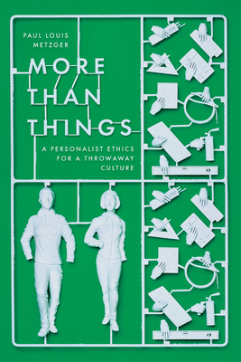 More Than Things: A Personalist Ethics for a Throwaway Culture - Metzger, Paul Louis