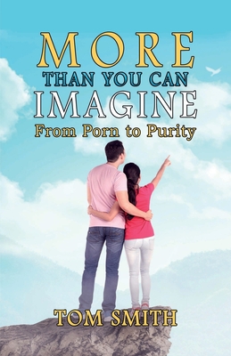 More Than You Can Imagine: From Porn to Purity - Smith, Tom