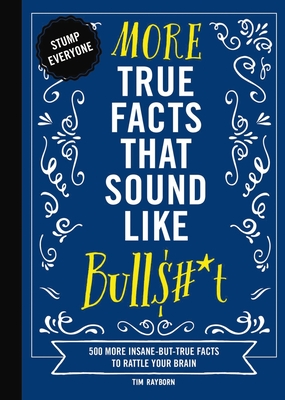 More True Facts That Sound Like Bull$#*t: 500 More Insane-But-True Facts to Rattle Your Brain - Rayborn, Tim