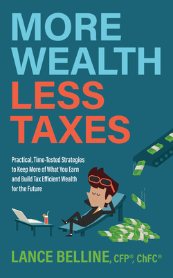 More Wealth, Less Taxes: Practical, Time-Tested Strategies to Keep More of What Your Earn and Build Tax Efficient Wealth for the Future - Belline, Cfp Lance