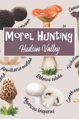 Morel Hunting Hudson Valley: Logbook Tracking Notebook Gift for Morel Lovers, Hunters and Foragers. Record Locations, Quantity Found, Soil and Weather Conditions, and More. - Trails, Wandering