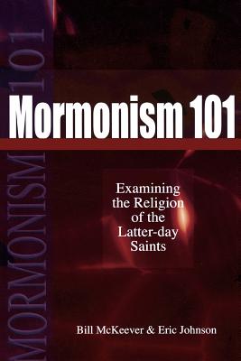 Mormonism 101: Examining the Religion of the Latter-Day Saints - McKeever, Bill