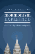 Mormonism Explained: What Latter-Day Saints Teach and Practice