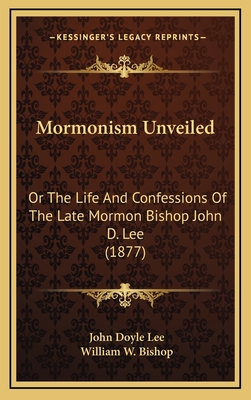 Mormonism Unveiled or the Life and Confessions of the Late Mormon Bishop John D. Lee - Lee, John D