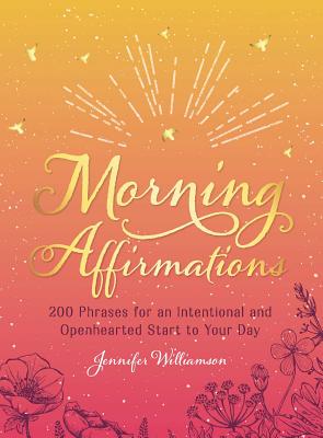 Morning Affirmations: 200 Phrases for an Intentional and Openhearted Start to Your Day - Williamson, Jennifer
