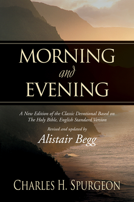 Morning and Evening: A New Edition of the Classic Devotional Based on the Holy Bible, English Standard Version - Spurgeon, Charles H, and Begg, Alistair (Introduction by)