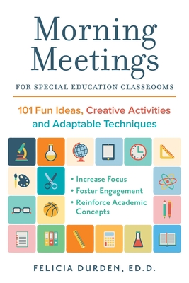 Morning Meetings for Special Education Classrooms: 101 Fun Ideas, Creative Activities and Adaptable Techniques - Durden Ed D, Dr.