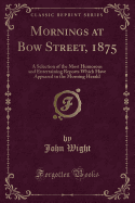 Mornings at Bow Street, 1875: A Selection of the Most Humorous and Entertaining Reports Which Have Appeared in the Morning Herald (Classic Reprint)