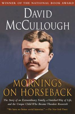 Mornings on Horseback: The Story of an Extraordinary Family, a Vanished Way of Life and the Unique Child Who Became Theodore Roosevelt - McCullough, David