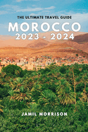 Morocco 2023-2024: An Updated Insider's Guide to Seeing the Best of Morocco in One Trip