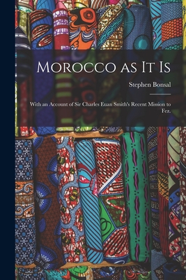 Morocco as It is: With an Account of Sir Charles Euan Smith's Recent Mission to Fez. - Bonsal, Stephen 1863-