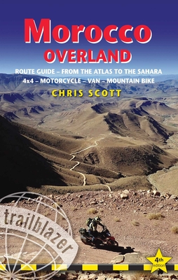 Morocco Overland Trailblazer Guide: Route guide from the Atlas to the Sahara - ideal for 4 x 4, Motorcycle, Van or Mountain Bike - Scott, Chris