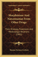 Morphinism And Narcomanias From Other Drugs: Their Etiology, Treatment, And Medicolegal Relations (1902)