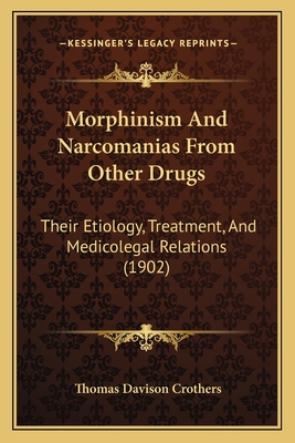 Morphinism And Narcomanias From Other Drugs: Their Etiology, Treatment, And Medicolegal Relations (1902) - Crothers, Thomas Davison