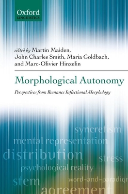 Morphological Autonomy: Perspectives From Romance Inflectional Morphology - Maiden, Martin (Editor), and Smith, John Charles (Editor), and Goldbach, Maria (Editor)