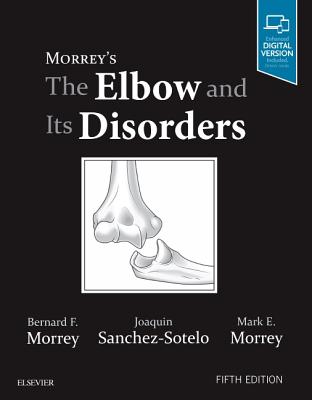 Morrey's the Elbow and Its Disorders - Morrey, Bernard F, MD, and Sanchez Sotelo, Joaquin, and Morrey, Mark E