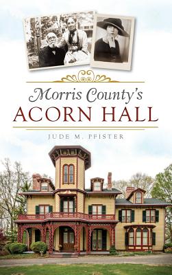 Morris County's Acorn Hall - Pfister, Jude M