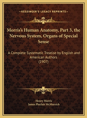 Morris's Human Anatomy, Part 3, the Nervous System, Organs of Special Sense: A Complete Systematic Treatise by English and American Authors (1907) - Morris, Henry (Editor), and McMurrich, James Playfair (Editor)