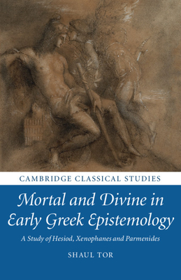 Mortal and Divine in Early Greek Epistemology: A Study of Hesiod, Xenophanes and Parmenides - Tor, Shaul