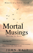 Mortal Musings: Waiting for Dawn (memoirs of a cancer victim)