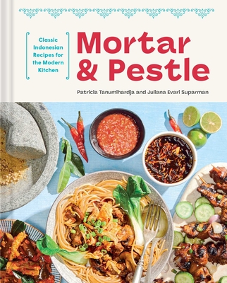 Mortar and Pestle: Classic Indonesian Recipes for the Modern Kitchen - Tanumihardja, Patricia, and Suparman