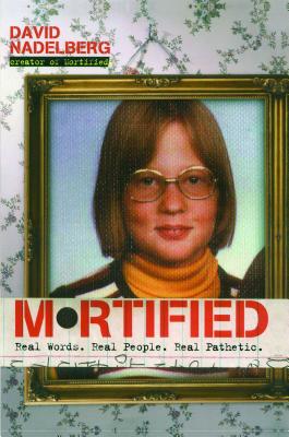 Mortified: Real Words. Real People. Real Pathetic. - Nadelberg, David