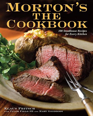 Morton's the Cookbook: 100 Steakhouse Recipes for Every Kitchen - Fritsch, Klaus, and Field, Tylor, III, and Goodbody, Mary