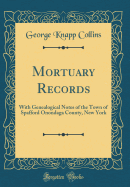 Mortuary Records: With Genealogical Notes of the Town of Spafford Onondaga County, New York (Classic Reprint)