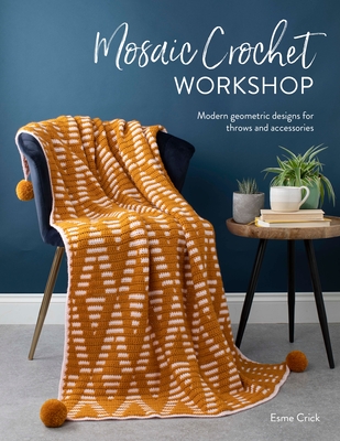 Mosaic Crochet Workshop: Modern Geometric Designs for Throws and Accessories - Crick, Esme
