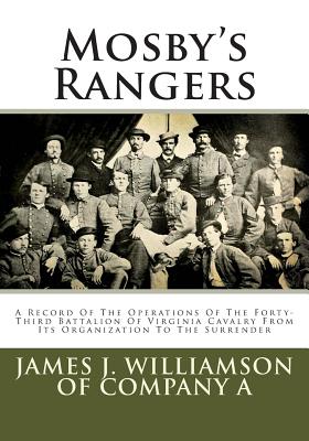 Mosby's Rangers: A Record of the Operations of the Forty-Third Battalion of Virginia Cavalry from Its Organization to the Surrender - Williamson, James J