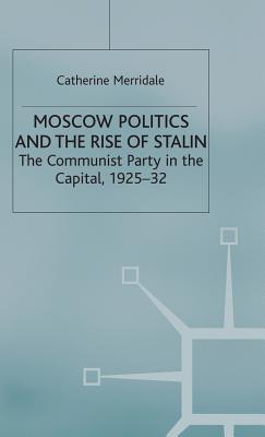 Moscow Politics and The Rise of Stalin: The Communist Party in the Capital, 1925-32 - Merridale, Catherine