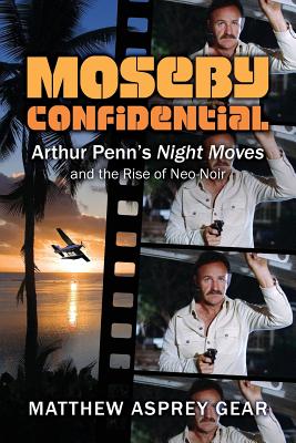 Moseby Confidential: Arthur Penn's Night Moves and the Rise of Neo-Noir - Gear, Matthew Asprey